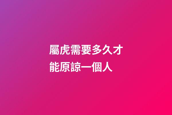 屬虎需要多久才能原諒一個人