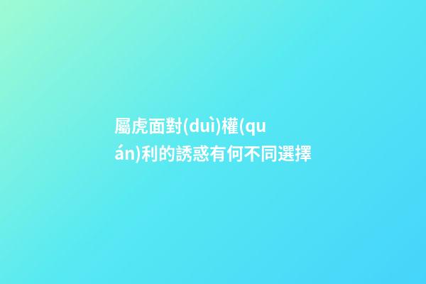 屬虎面對(duì)權(quán)利的誘惑有何不同選擇