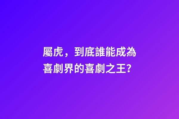 屬虎，到底誰能成為喜劇界的喜劇之王？