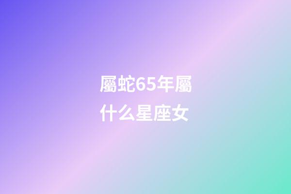 屬蛇65年屬什么星座女