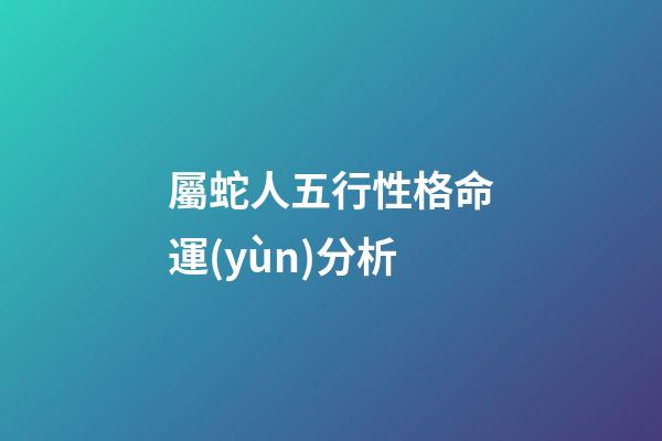 屬蛇人五行性格命運(yùn)分析