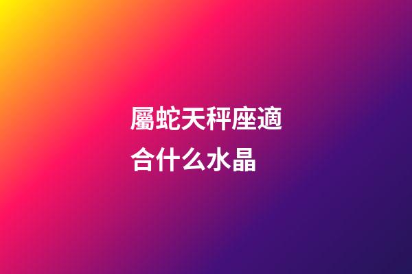 屬蛇天秤座適合什么水晶