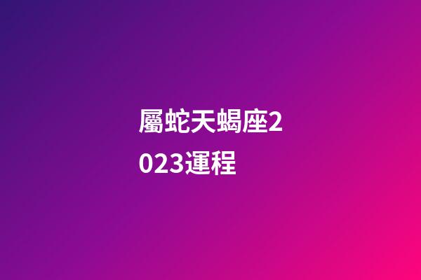 屬蛇天蝎座2023運程-第1張-星座運勢-玄機派