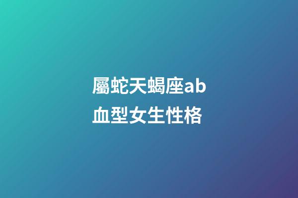 屬蛇天蝎座ab血型女生性格-第1張-星座運勢-玄機派