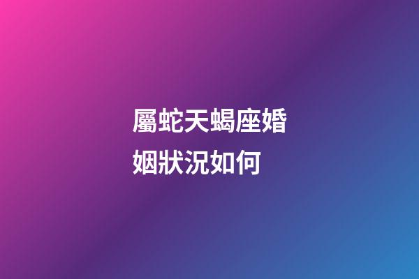 屬蛇天蝎座婚姻狀況如何-第1張-星座運勢-玄機派