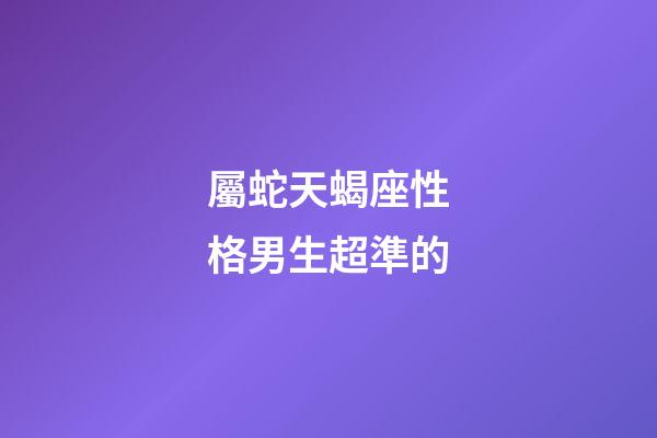 屬蛇天蝎座性格男生超準的-第1張-星座運勢-玄機派