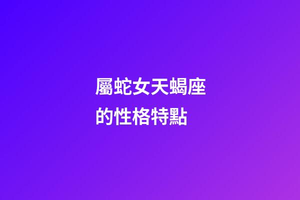 屬蛇女天蝎座的性格特點-第1張-星座運勢-玄機派