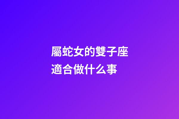 屬蛇女的雙子座適合做什么事-第1張-星座運勢-玄機派