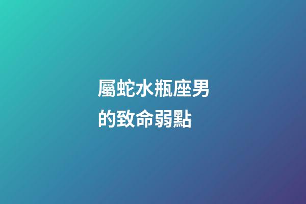 屬蛇水瓶座男的致命弱點-第1張-星座運勢-玄機(jī)派