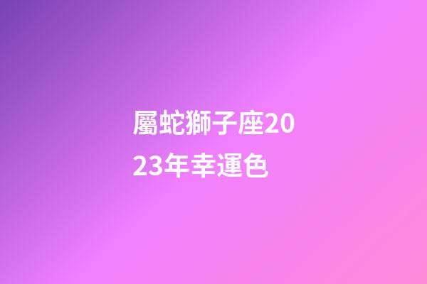 屬蛇獅子座2023年幸運色-第1張-星座運勢-玄機派