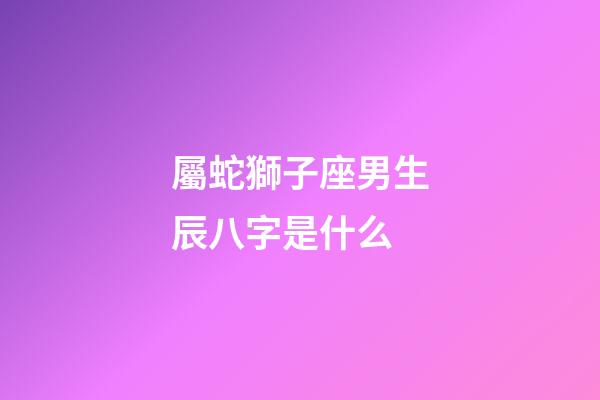 屬蛇獅子座男生辰八字是什么-第1張-星座運(yùn)勢-玄機(jī)派