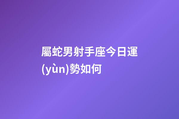 屬蛇男射手座今日運(yùn)勢如何