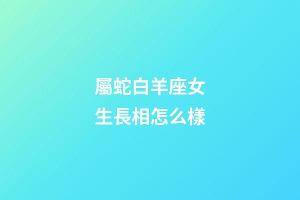 屬蛇白羊座女生長相怎么樣-第1張-星座運勢-玄機派