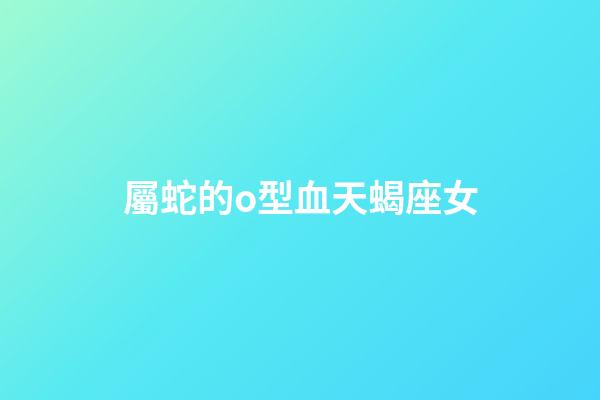 屬蛇的o型血天蝎座女-第1張-星座運勢-玄機派