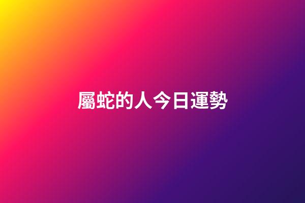 屬蛇的人今日運勢-第1張-星座運勢-玄機派