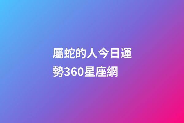 屬蛇的人今日運勢360星座網-第1張-星座運勢-玄機派