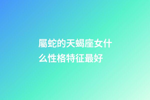 屬蛇的天蝎座女什么性格特征最好-第1張-星座運(yùn)勢(shì)-玄機(jī)派