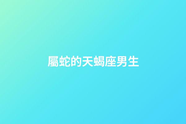 屬蛇的天蝎座男生-第1張-星座運勢-玄機派
