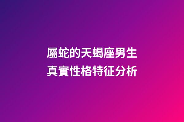 屬蛇的天蝎座男生真實性格特征分析-第1張-星座運勢-玄機派