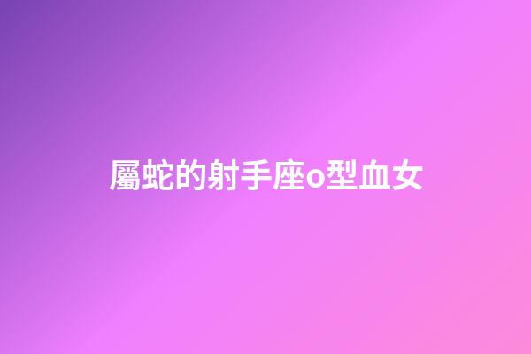 屬蛇的射手座o型血女-第1張-星座運勢-玄機派