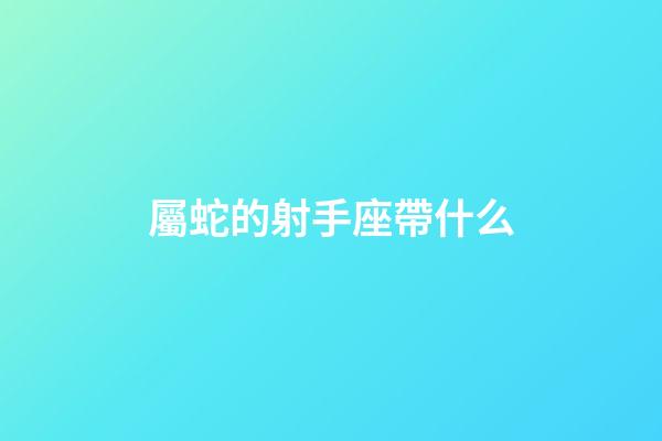 屬蛇的射手座帶什么-第1張-星座運勢-玄機派