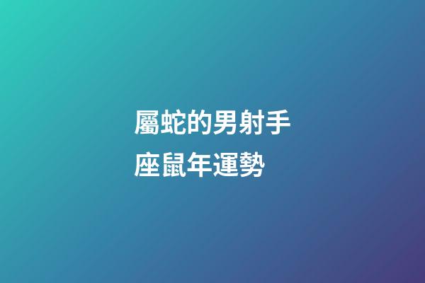 屬蛇的男射手座鼠年運勢-第1張-星座運勢-玄機派