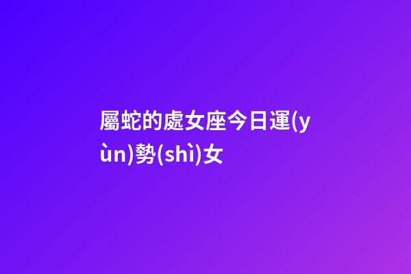 屬蛇的處女座今日運(yùn)勢(shì)女