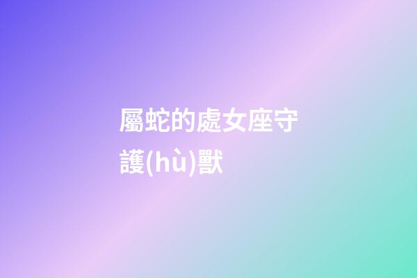 屬蛇的處女座守護(hù)獸-第1張-星座運勢-玄機(jī)派