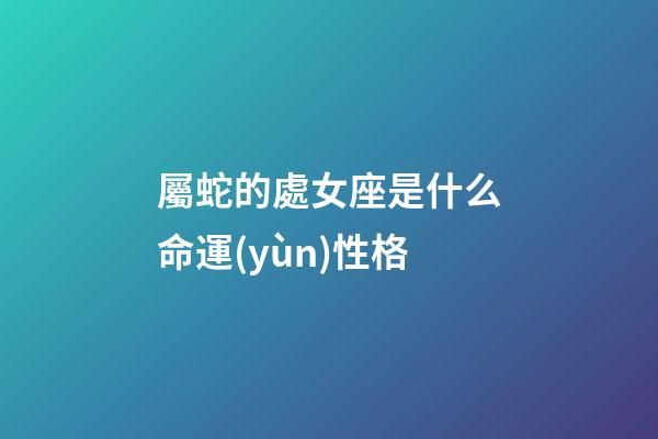 屬蛇的處女座是什么命運(yùn)性格