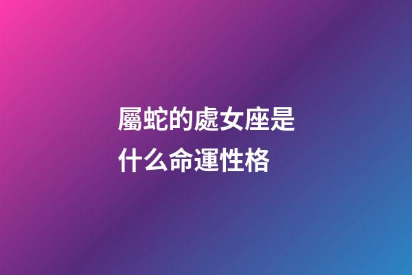 屬蛇的處女座是什么命運性格-第1張-星座運勢-玄機派