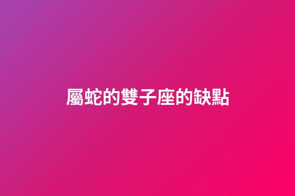 屬蛇的雙子座的缺點-第1張-星座運勢-玄機派