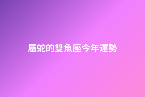 屬蛇的雙魚座今年運勢-第1張-星座運勢-玄機派