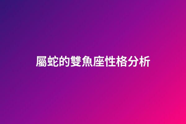 屬蛇的雙魚座性格分析-第1張-星座運勢-玄機派