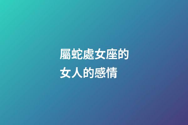 屬蛇處女座的女人的感情-第1張-星座運勢-玄機派