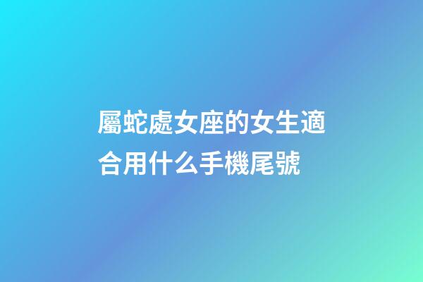 屬蛇處女座的女生適合用什么手機尾號-第1張-星座運勢-玄機派