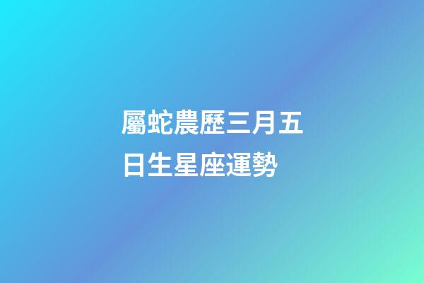 屬蛇農歷三月五日生星座運勢