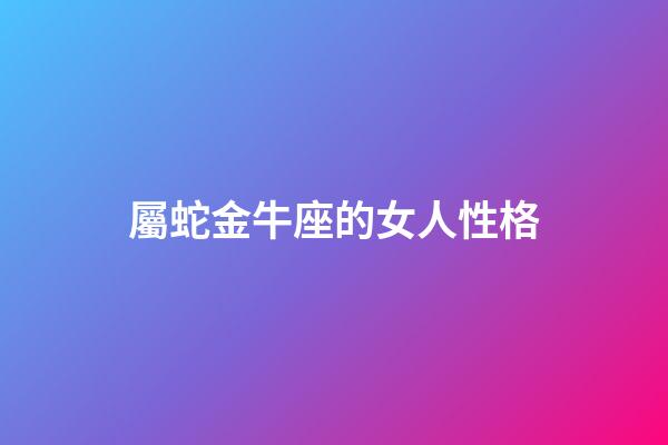 屬蛇金牛座的女人性格-第1張-星座運勢-玄機派
