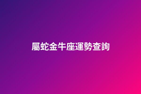 屬蛇金牛座運勢查詢-第1張-星座運勢-玄機派