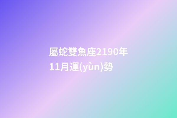 屬蛇雙魚座2190年11月運(yùn)勢-第1張-星座運(yùn)勢-玄機(jī)派