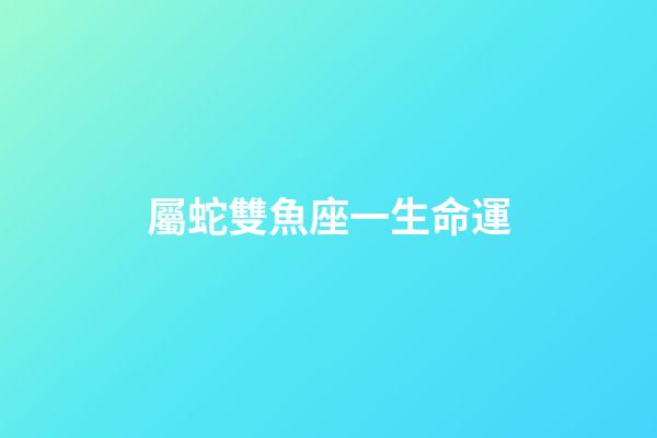 屬蛇雙魚座一生命運-第1張-星座運勢-玄機派