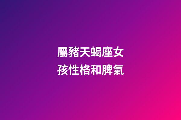 屬豬天蝎座女孩性格和脾氣-第1張-星座運勢-玄機派