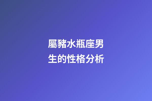 屬豬水瓶座男生的性格分析-第1張-星座運(yùn)勢-玄機(jī)派