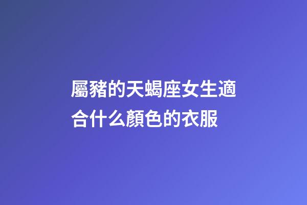 屬豬的天蝎座女生適合什么顏色的衣服-第1張-星座運勢-玄機派