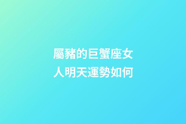 屬豬的巨蟹座女人明天運勢如何-第1張-星座運勢-玄機派