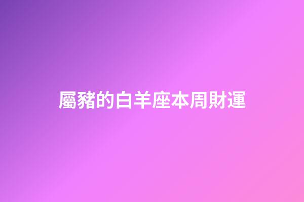 屬豬的白羊座本周財運