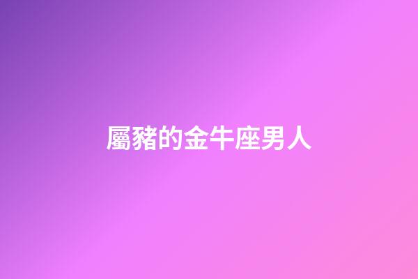 屬豬的金牛座男人