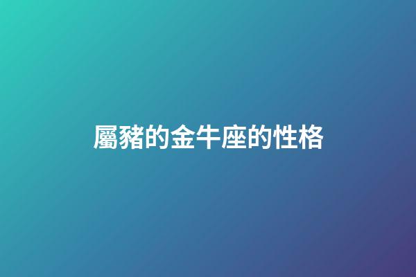 屬豬的金牛座的性格-第1張-星座運勢-玄機派