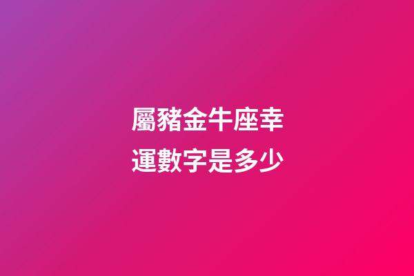 屬豬金牛座幸運數字是多少-第1張-星座運勢-玄機派