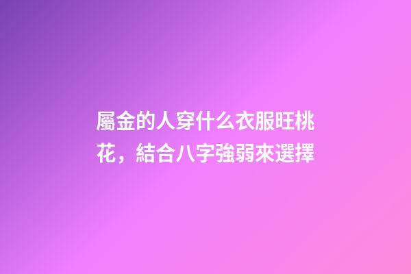 屬金的人穿什么衣服旺桃花，結合八字強弱來選擇