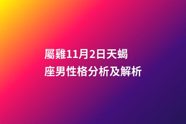 屬雞11月2日天蝎座男性格分析及解析-第1張-星座運(yùn)勢(shì)-玄機(jī)派